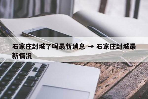 石家庄封城了吗最新消息 → 石家庄封城最新情况