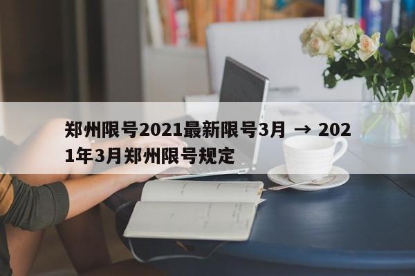 郑州限号2021最新限号3月 → 2021年3月郑州限号规定