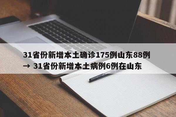 31省份新增本土确诊175例山东88例 → 31省份新增本土病例6例在山东