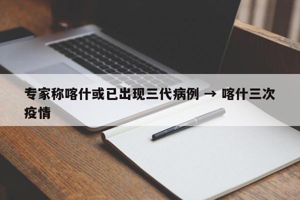 专家称喀什或已出现三代病例 → 喀什三次疫情