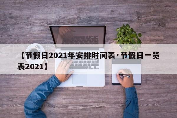 【节假日2021年安排时间表·节假日一览表2021】