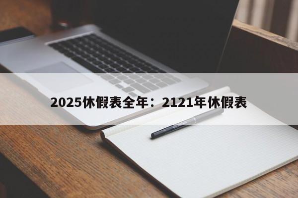 2025休假表全年:2121年休假表